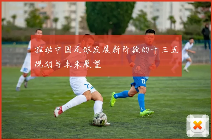 推动中国足球发展新阶段的十三五规划与未来展望