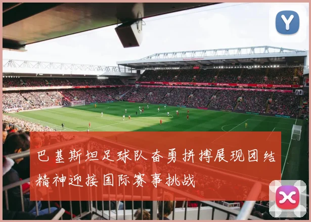 巴基斯坦足球队奋勇拼搏展现团结精神迎接国际赛事挑战