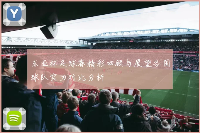 东亚杯足球赛精彩回顾与展望各国球队实力对比分析