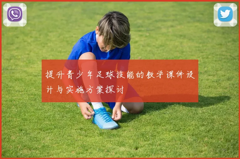 提升青少年足球技能的教学课件设计与实施方案探讨